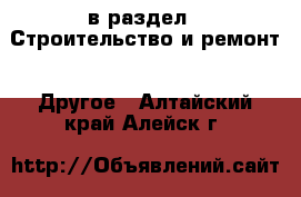  в раздел : Строительство и ремонт » Другое . Алтайский край,Алейск г.